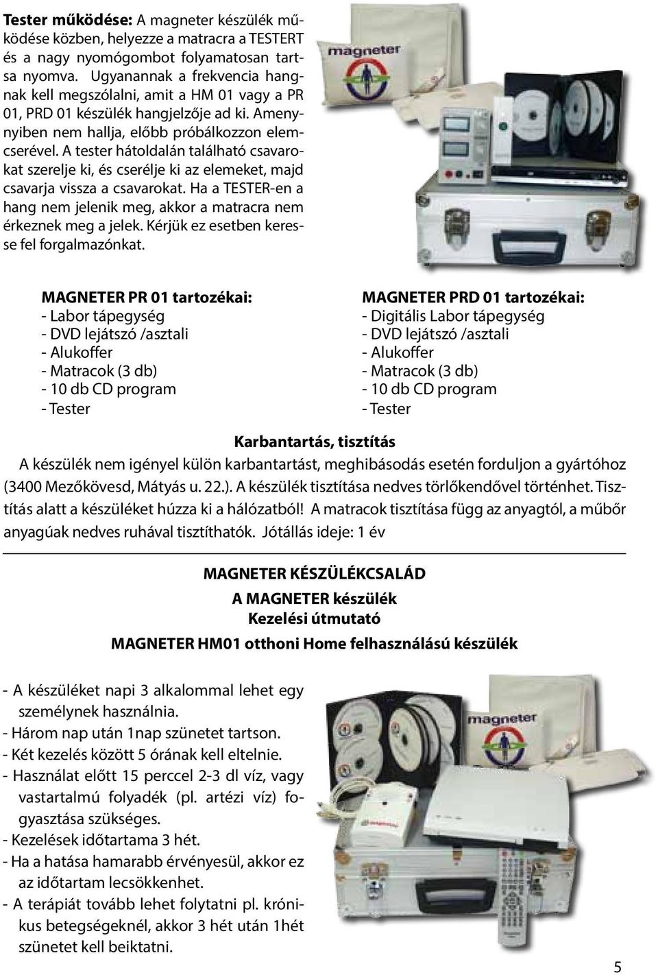 A tester hátoldalán található csavarokat szerelje ki, és cserélje ki az elemeket, majd csavarja vissza a csavarokat. Ha a TESTER-en a hang nem jelenik meg, akkor a matracra nem érkeznek meg a jelek.