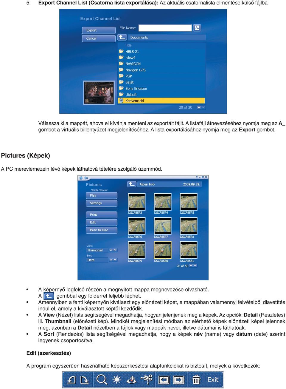 Pictures (Képek) A PC merevlemezein lévő képek láthatóvá tételére szolgáló üzemmód. A képernyő legfelső részén a megnyitott mappa megnevezése olvasható. A gombbal egy folderrel feljebb léphet.