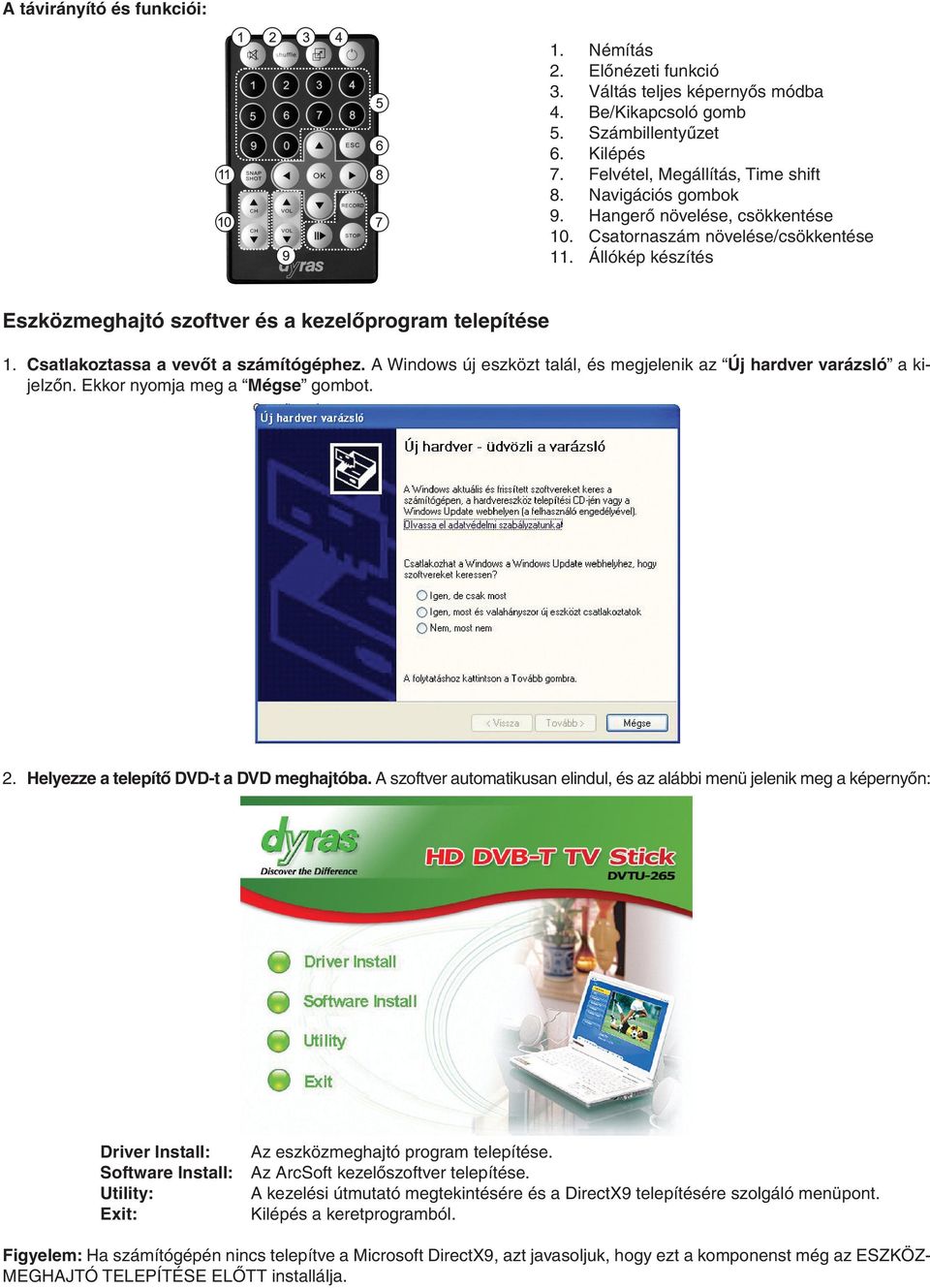 Csatlakoztassa a vevőt a számítógéphez. A Windows új eszközt talál, és megjelenik az Új hardver varázsló a kijelzőn. Ekkor nyomja meg a Mégse gombot. 2. Helyezze a telepítő DVD-t a DVD meghajtóba.