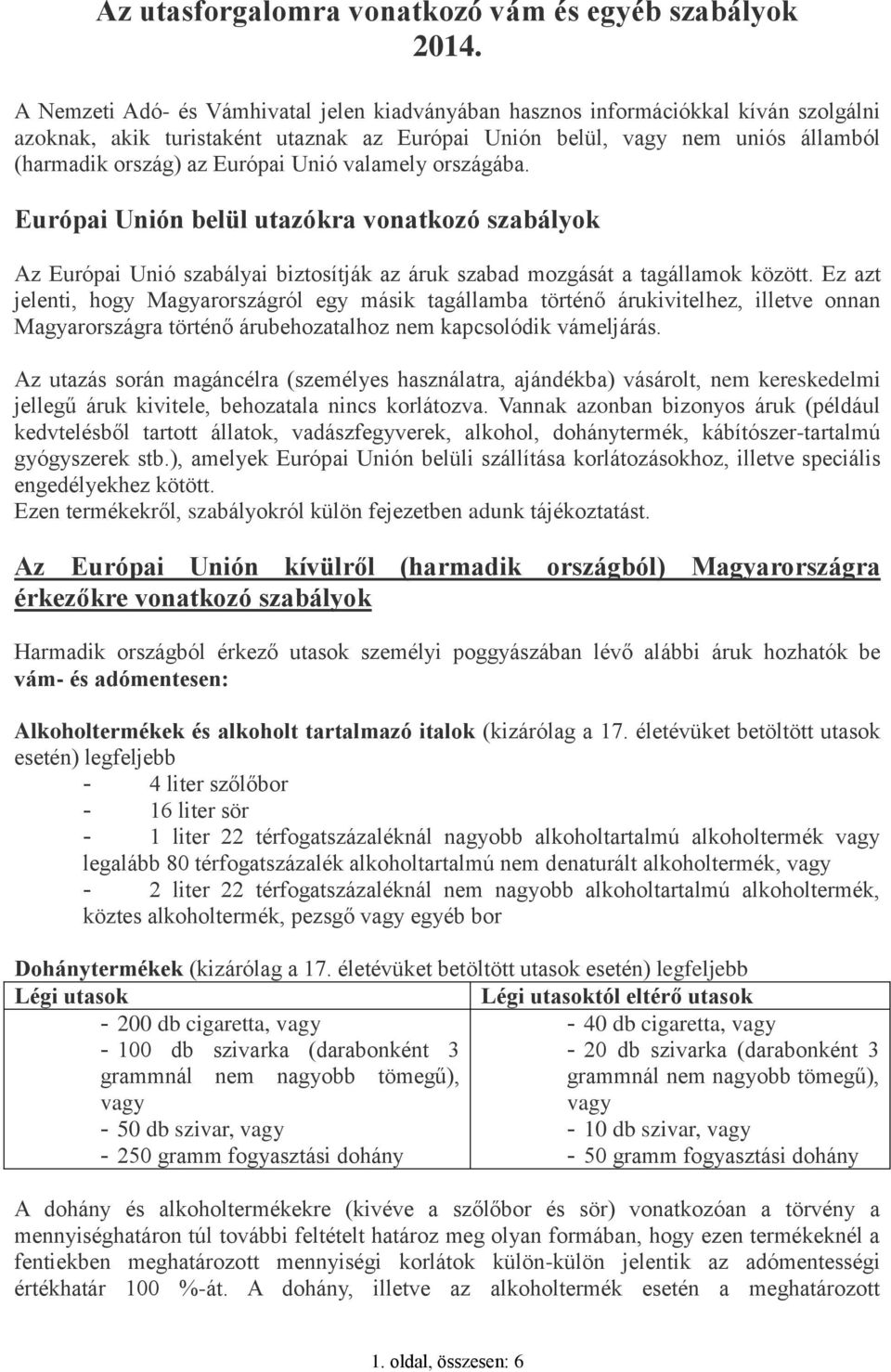 Unió valamely országába. Európai Unión belül utazókra vonatkozó szabályok Az Európai Unió szabályai biztosítják az áruk szabad mozgását a tagállamok között.