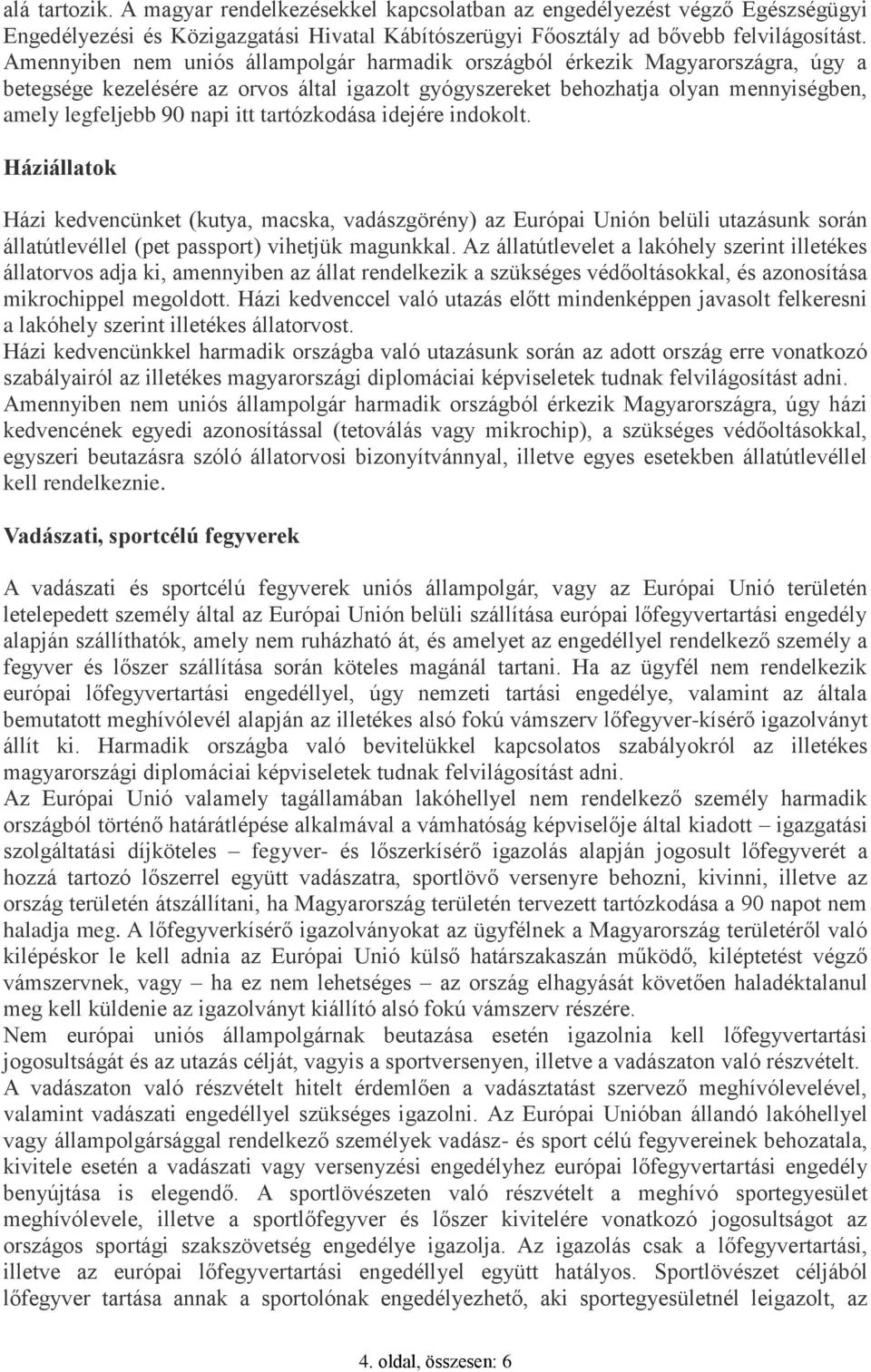 tartózkodása idejére indokolt. Háziállatok Házi kedvencünket (kutya, macska, vadászgörény) az Európai Unión belüli utazásunk során állatútlevéllel (pet passport) vihetjük magunkkal.