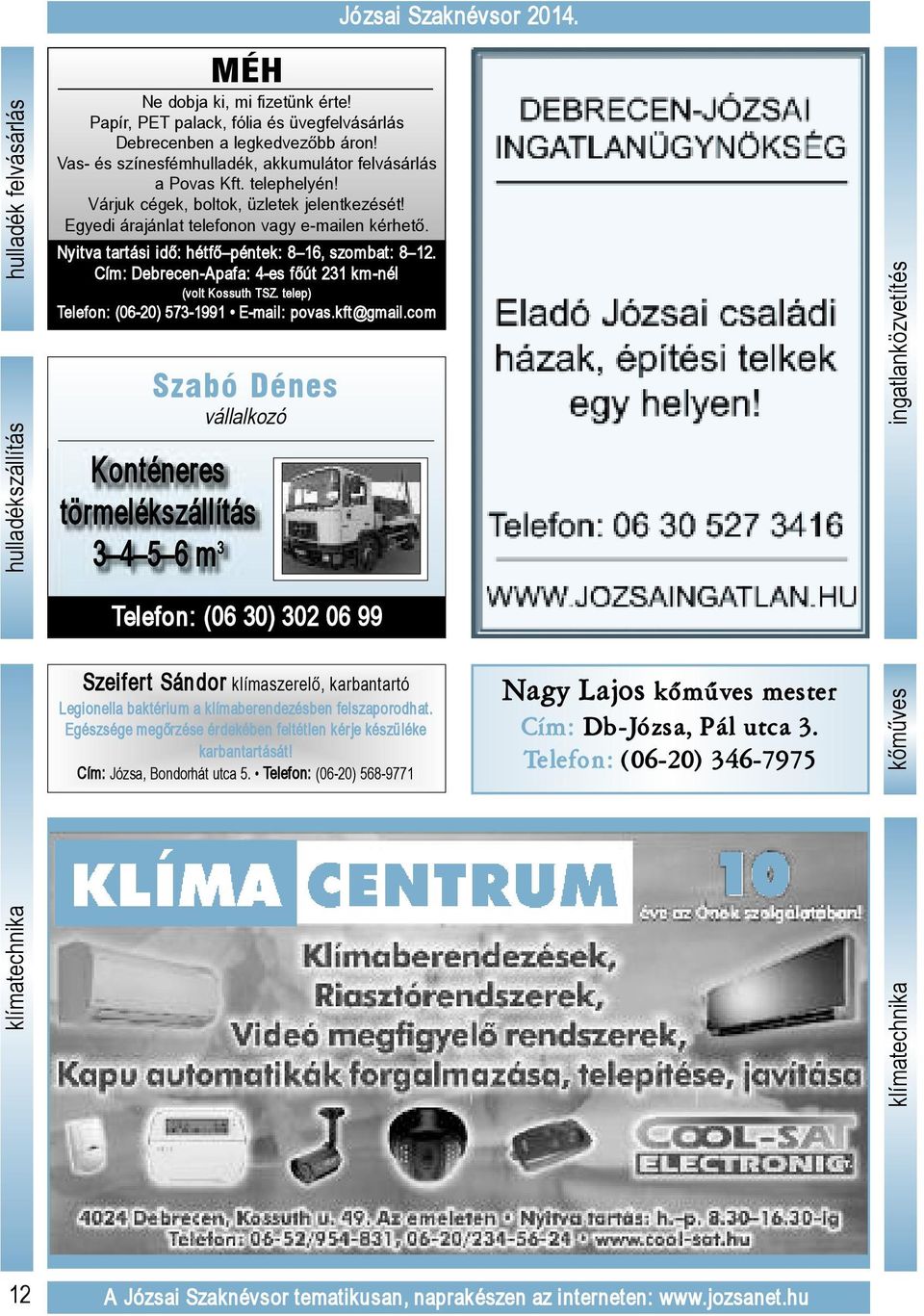 Nyitva tartási idő: hétfő péntek: 8 16, szombat: 8 12. Cím: Debrecen-Apafa: 4-es főút 231 km-nél (volt Kossuth TSZ. telep) Telefon: (06-20) 573-1991 E-mail: povas.kft@gmail.