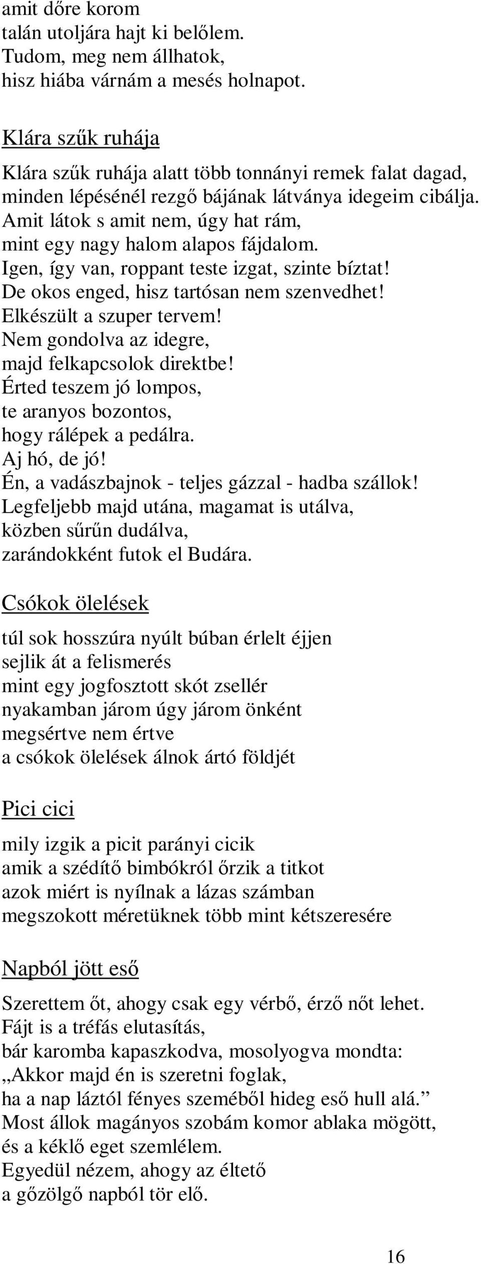 Amit látok s amit nem, úgy hat rám, mint egy nagy halom alapos fájdalom. Igen, így van, roppant teste izgat, szinte bíztat! De okos enged, hisz tartósan nem szenvedhet! Elkészült a szuper tervem!