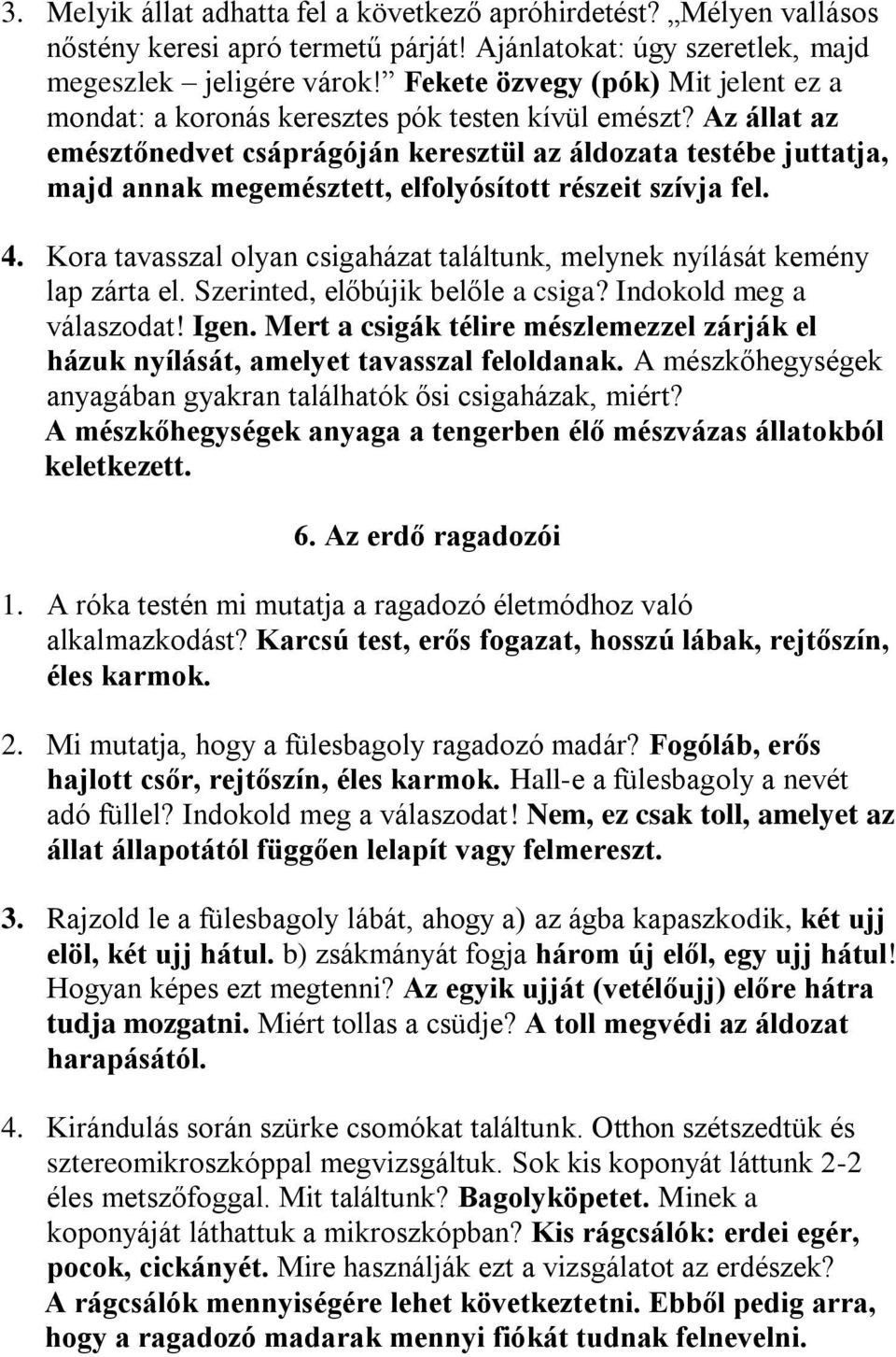 Az állat az emésztőnedvet csáprágóján keresztül az áldozata testébe juttatja, majd annak megemésztett, elfolyósított részeit szívja fel. 4.