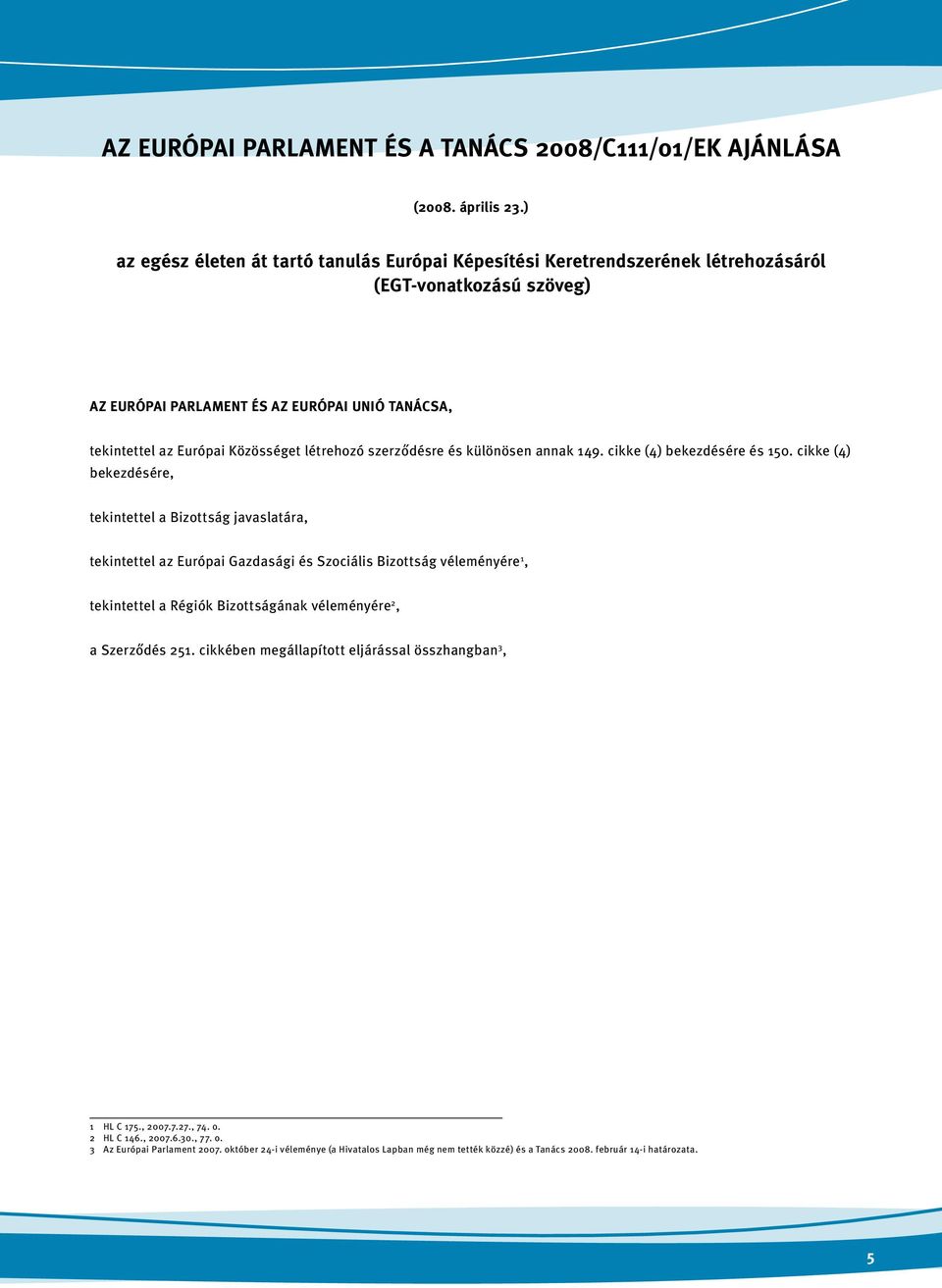 létrehozó szerződésre és különösen annak 149. cikke (4) bekezdésére és 150.