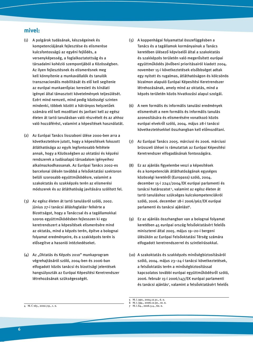 Az ilyen fejlesztésnek és elismerésnek meg kell könnyítenie a munkavállalók és tanulók transznacionális mobilitását és elő kell segítenie az európai munkaerőpiac keresleti és kínálati igényei által