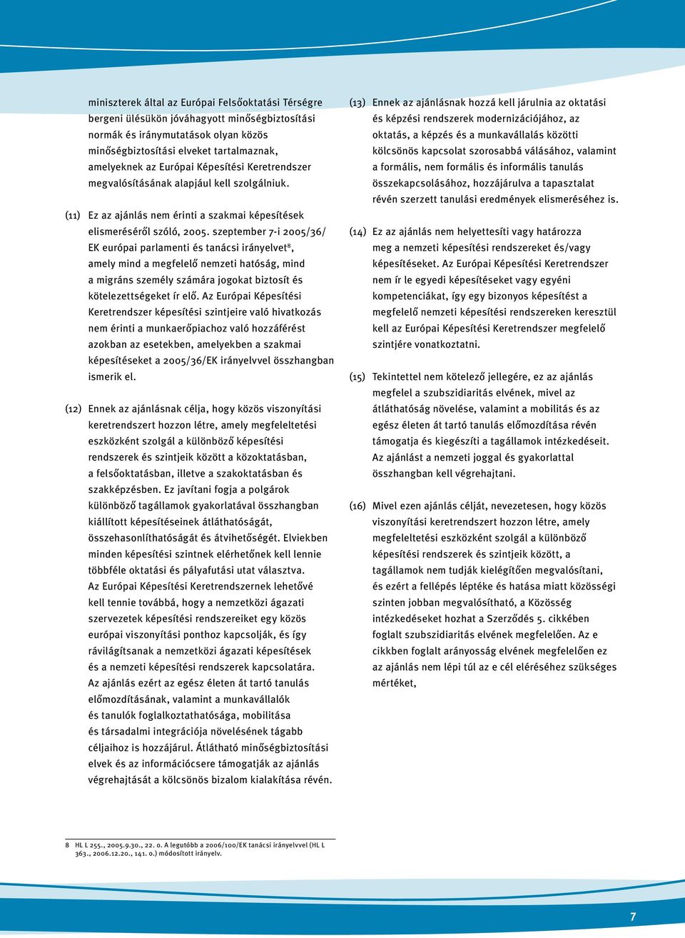 szeptember 7-i 2005/36/ EK európai parlamenti és tanácsi irányelvet 8, amely mind a megfelelő nemzeti hatóság, mind a migráns személy számára jogokat biztosít és kötelezettségeket ír elő.