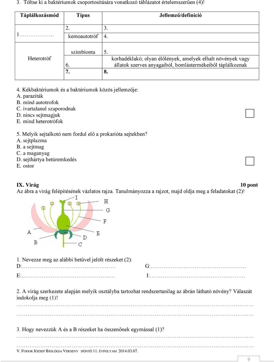 mind autotrofok C. ivartalanul szaporodnak D. nincs sejtmagjuk E. mind heterotrófok 5. Melyik sejtalkotó nem fordul elő a prokarióta sejtekben? A. sejtplazma B. a sejtmag C. a maganyag D.