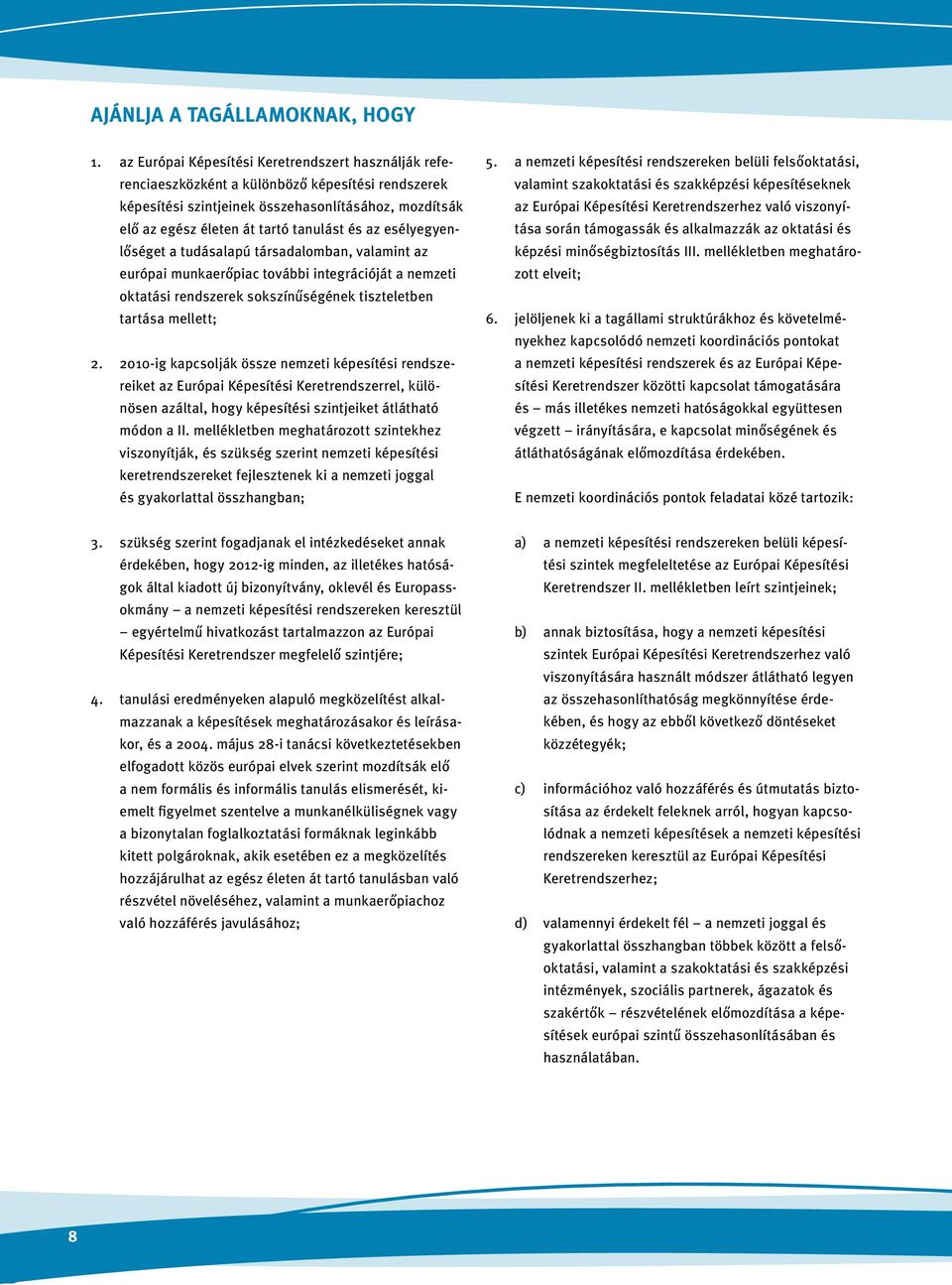 az esélyegyenlőséget a tudásalapú társadalomban, valamint az európai munkaerőpiac további integrációját a nemzeti oktatási rendszerek sokszínűségének tiszteletben tartása mellett; 2.