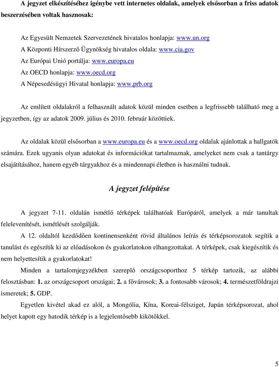 org Az említett oldalakról a felhasznált adatok közül minden esetben a legfrissebb található meg a jegyzetben, így az adatok 2009. július és 2010. február közöttiek. Az oldalak közül elsısorban a www.