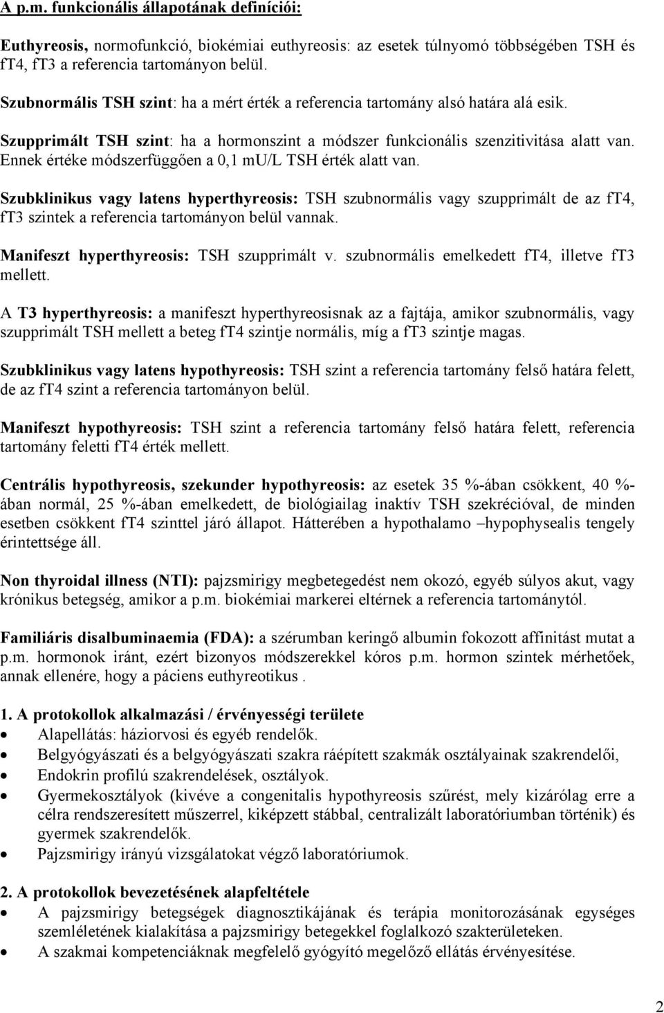 Ennek értéke módszerfüggően a 0,1 mu/l TSH érték alatt van. Szubklinikus vagy latens hyperthyreosis: TSH szubnormális vagy szupprimált de az ft4, ft3 szintek a referencia tartományon belül vannak.