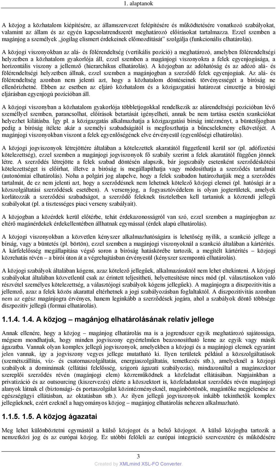 A közjogi viszonyokban az alá- és fölérendeltség (vertikális pozíció) a meghatározó, amelyben fölérendeltségi helyzetben a közhatalom gyakorlója áll, ezzel szemben a magánjogi viszonyokra a felek