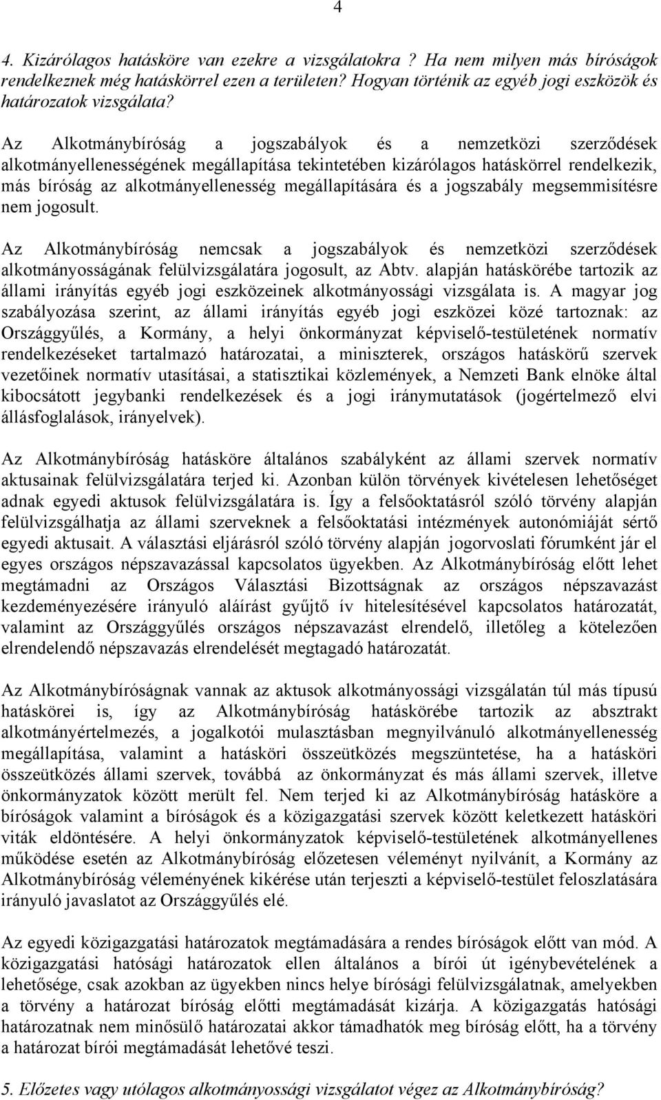 megállapítására és a jogszabály megsemmisítésre nem jogosult. Az Alkotmánybíróság nemcsak a jogszabályok és nemzetközi szerződések alkotmányosságának felülvizsgálatára jogosult, az Abtv.