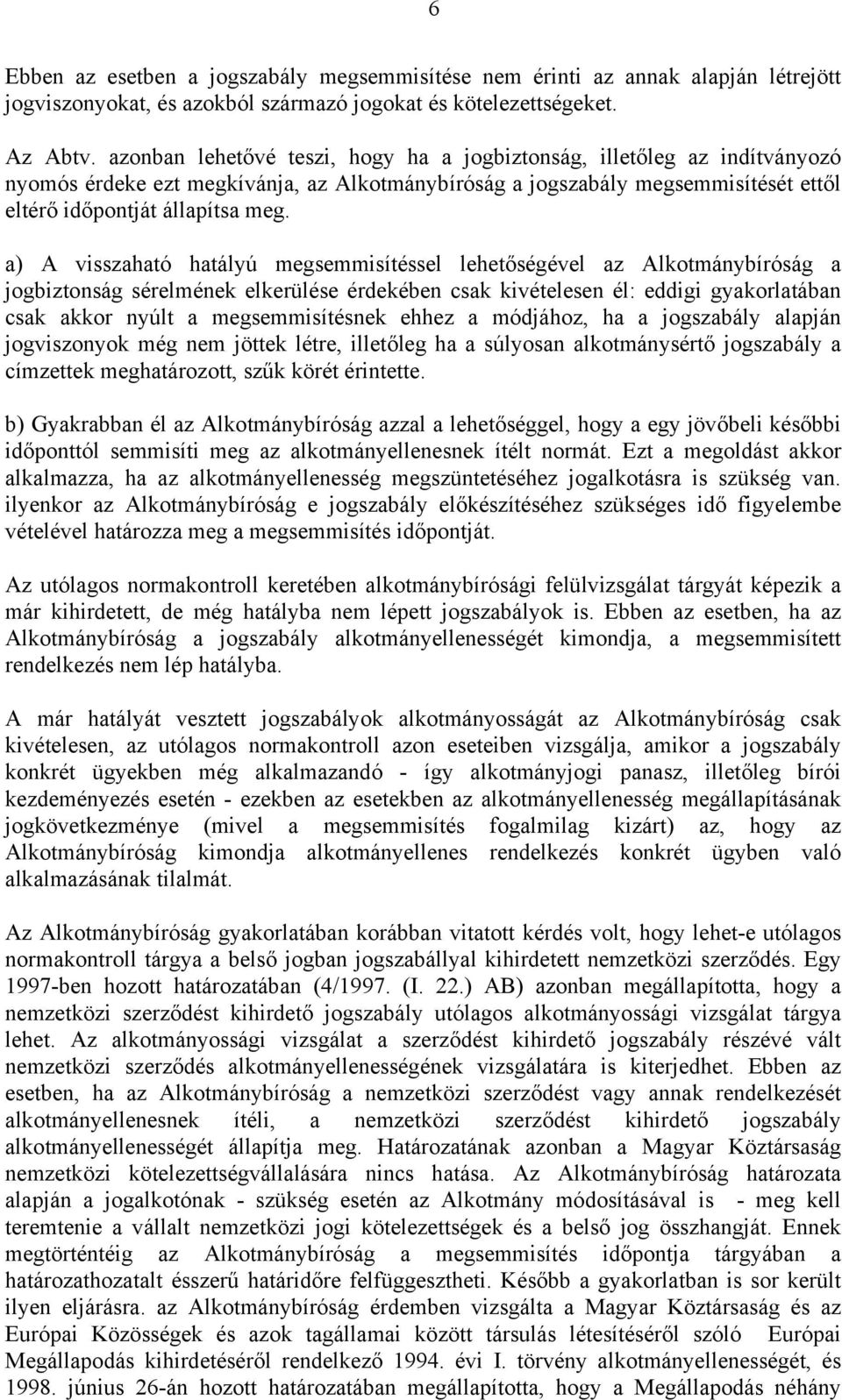 a) A visszaható hatályú megsemmisítéssel lehetőségével az Alkotmánybíróság a jogbiztonság sérelmének elkerülése érdekében csak kivételesen él: eddigi gyakorlatában csak akkor nyúlt a megsemmisítésnek