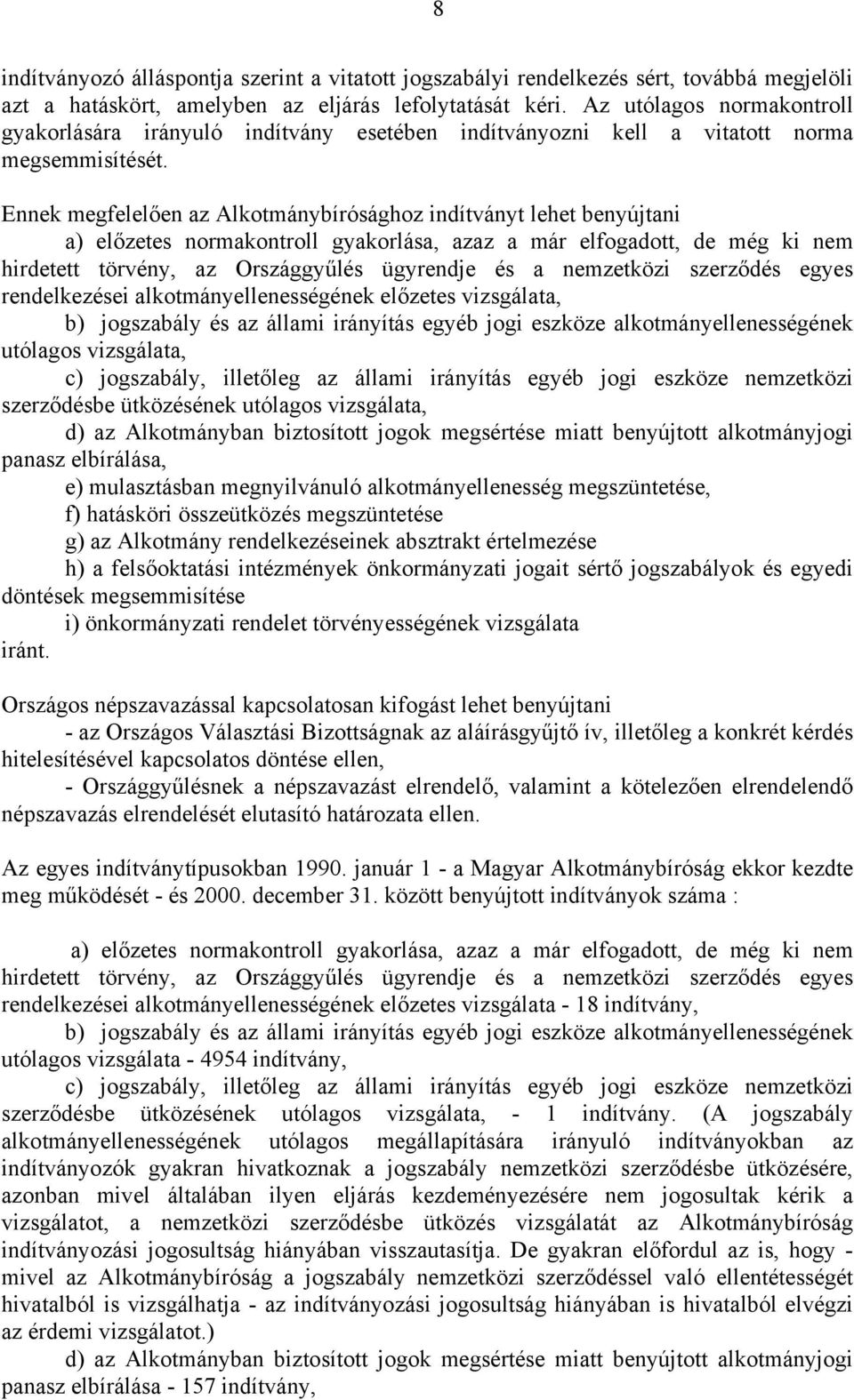 Ennek megfelelően az Alkotmánybírósághoz indítványt lehet benyújtani a) előzetes normakontroll gyakorlása, azaz a már elfogadott, de még ki nem hirdetett törvény, az Országgyűlés ügyrendje és a