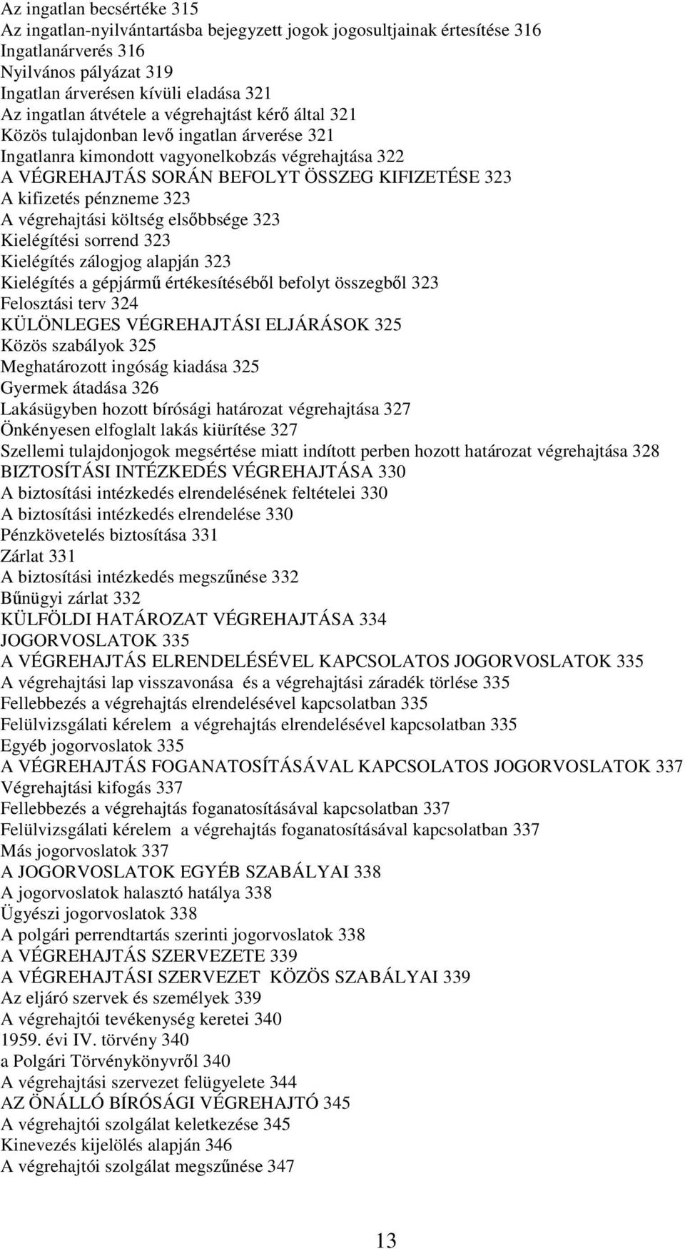 pénzneme 323 A végrehajtási költség elsőbbsége 323 Kielégítési sorrend 323 Kielégítés zálogjog alapján 323 Kielégítés a gépjármű értékesítéséből befolyt összegből 323 Felosztási terv 324 KÜLÖNLEGES