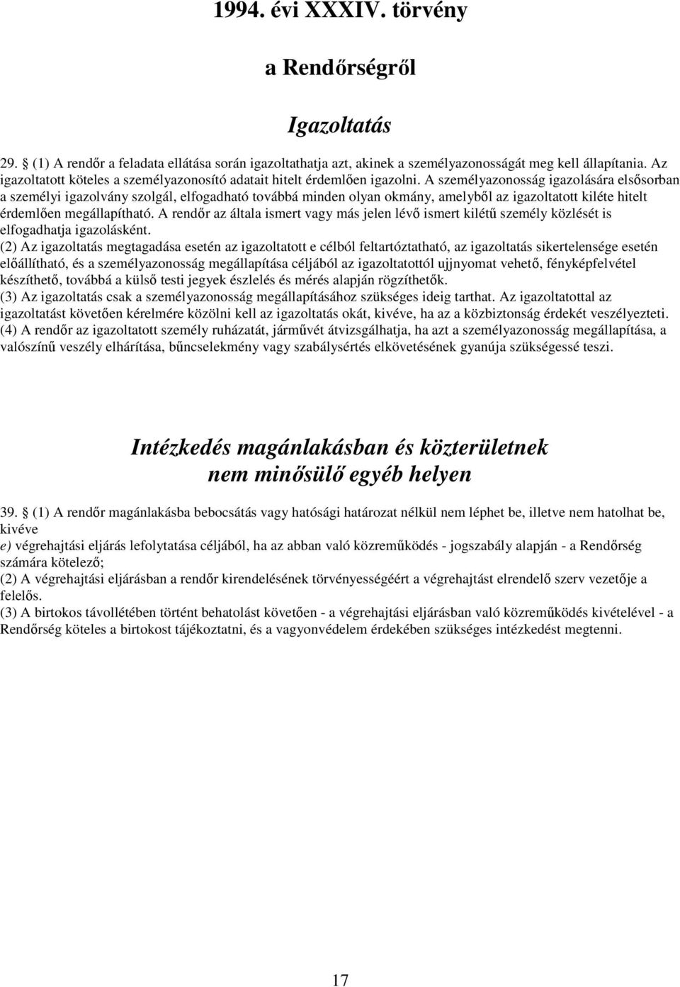 A személyazonosság igazolására elsősorban a személyi igazolvány szolgál, elfogadható továbbá minden olyan okmány, amelyből az igazoltatott kiléte hitelt érdemlően megállapítható.