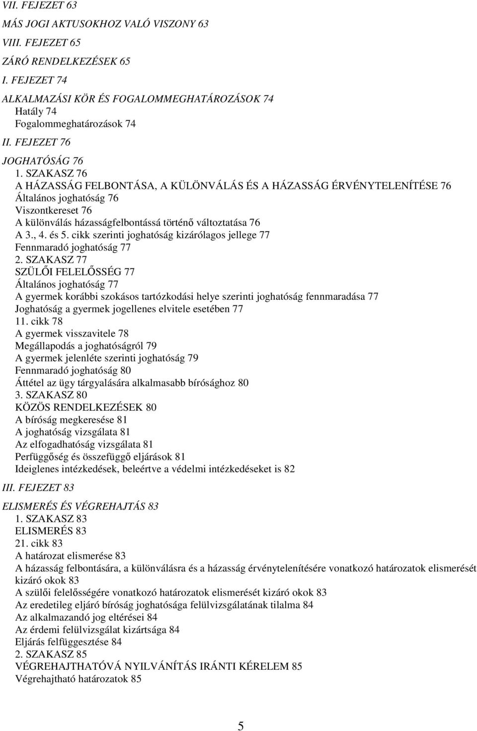 SZAKASZ 76 A HÁZASSÁG FELBONTÁSA, A KÜLÖNVÁLÁS ÉS A HÁZASSÁG ÉRVÉNYTELENÍTÉSE 76 Általános joghatóság 76 Viszontkereset 76 A különválás házasságfelbontássá történő változtatása 76 A 3., 4. és 5.