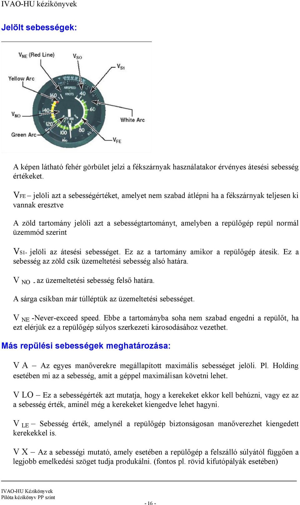 szerint VS1- jelöli az átesési sebességet. Ez az a tartomány amikor a repülőgép átesik. Ez a sebesség az zöld csík üzemeltetési sebesség alsó határa. V NO - az üzemeltetési sebesség felső határa.