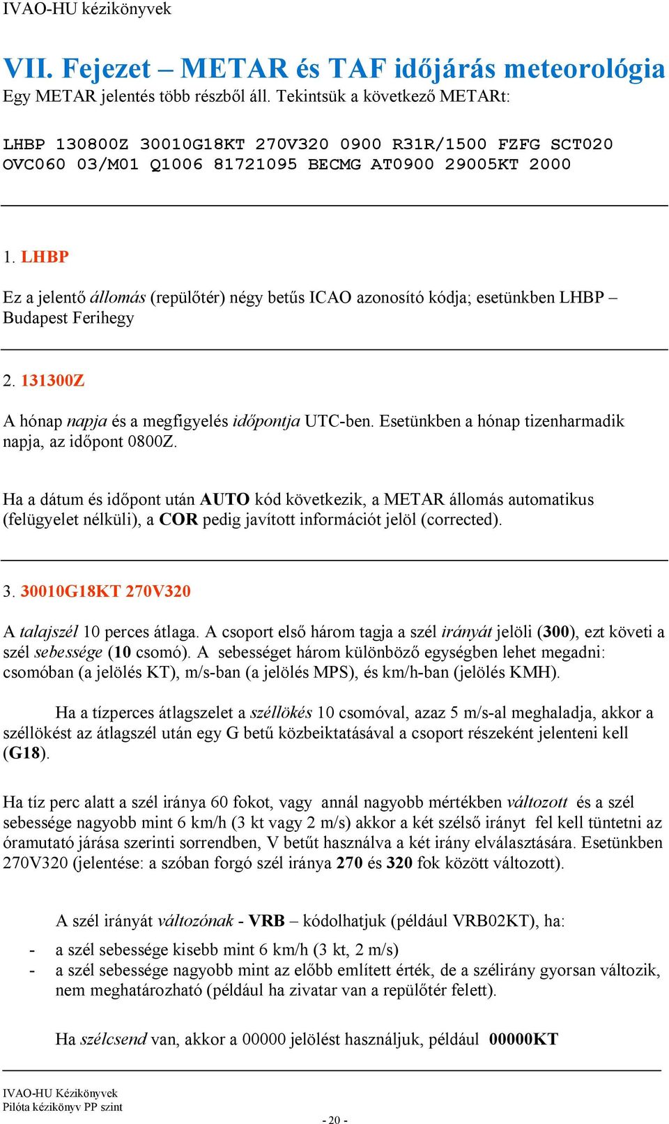 LHBP Ez a jelentő állomás (repülőtér) négy betűs ICAO azonosító kódja; esetünkben LHBP Budapest Ferihegy 2. 131300Z A hónap napja és a megfigyelés időpontja UTC-ben.