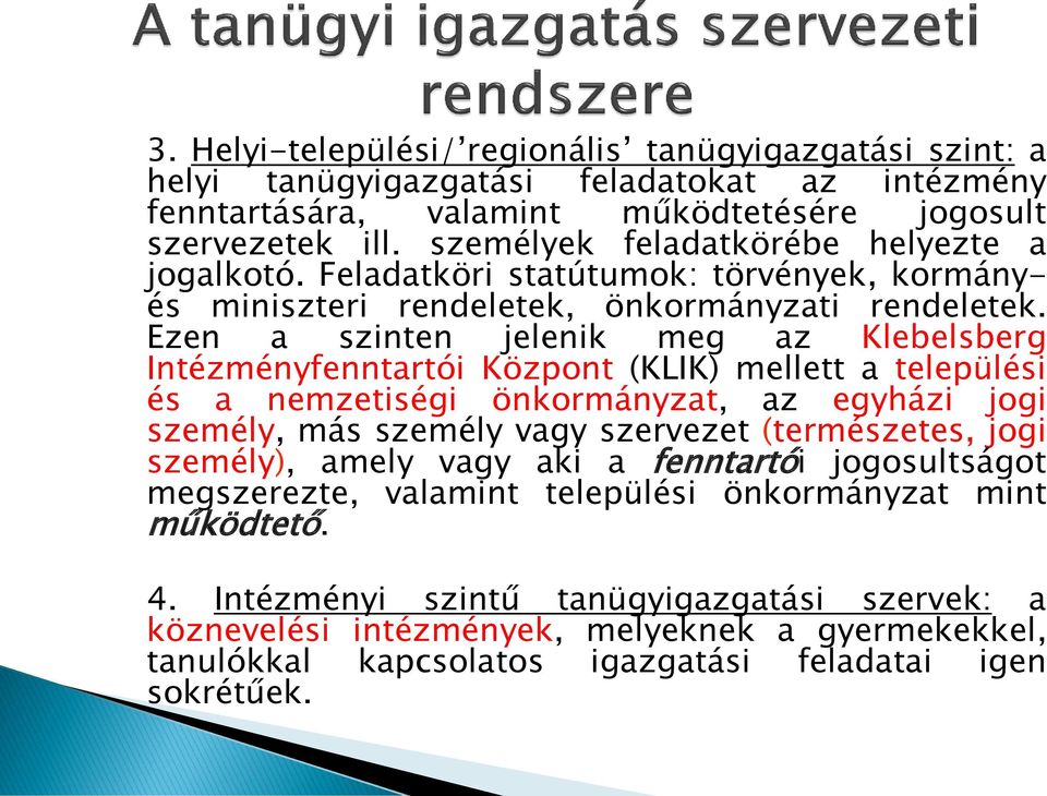 Ezen a szinten jelenik meg az Klebelsberg Intézményfenntartói Központ (KLIK) mellett a települési és a nemzetiségi önkormányzat, az egyházi jogi személy, más személy vagy szervezet (természetes,