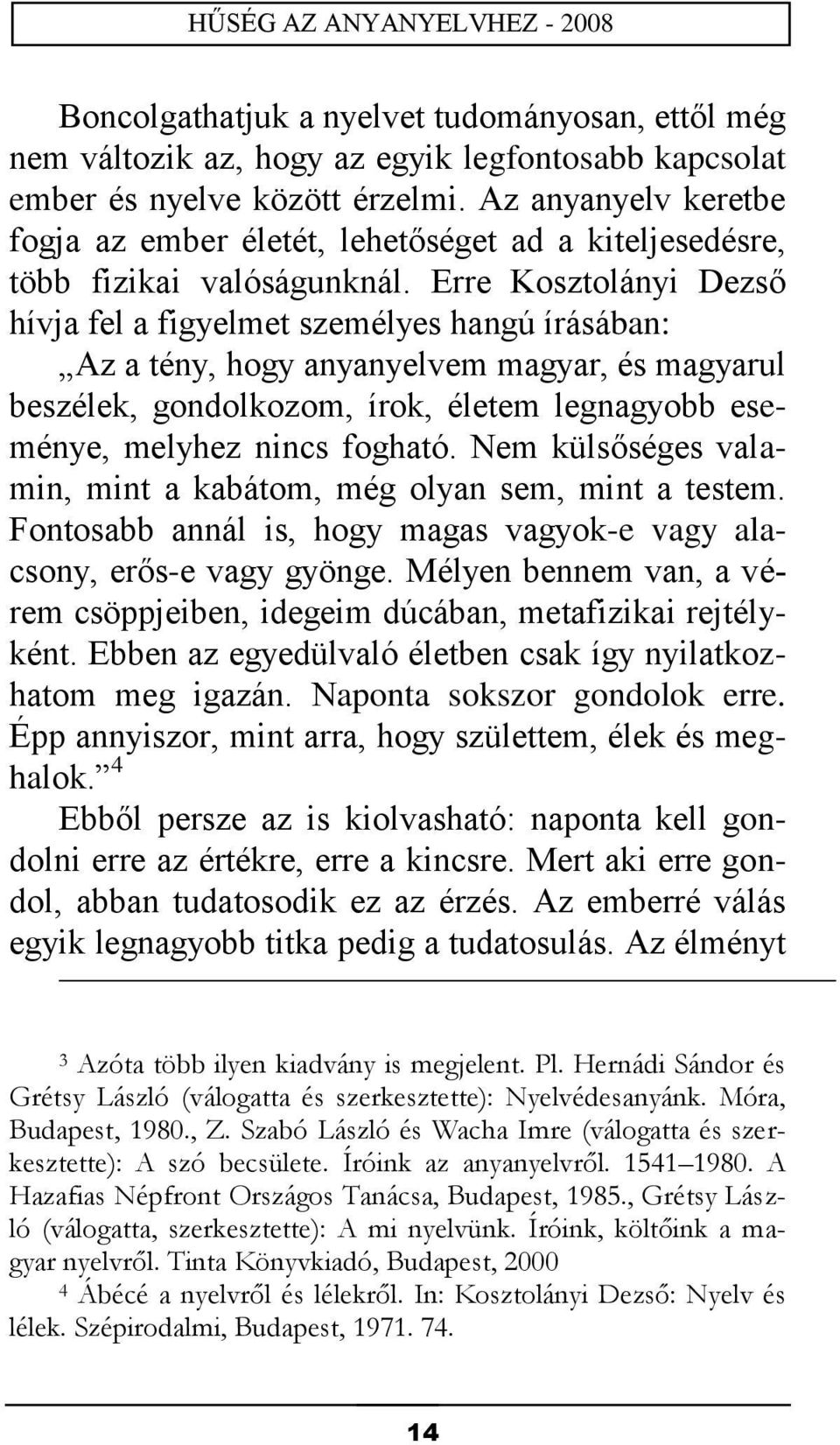 Erre Kosztolányi Dezső hívja fel a figyelmet személyes hangú írásában: Az a tény, hogy anyanyelvem magyar, és magyarul beszélek, gondolkozom, írok, életem legnagyobb eseménye, melyhez nincs fogható.
