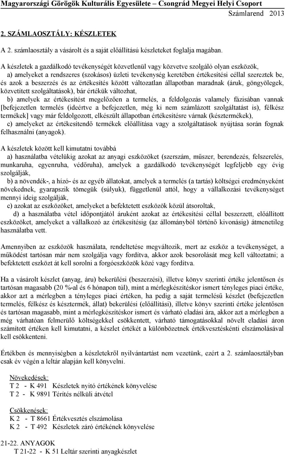 beszerzés és az értékesítés között változatlan állapotban maradnak (áruk, göngyölegek, közvetített szolgáltatások), bár értékük változhat, b) amelyek az értékesítést megelőzően a termelés, a