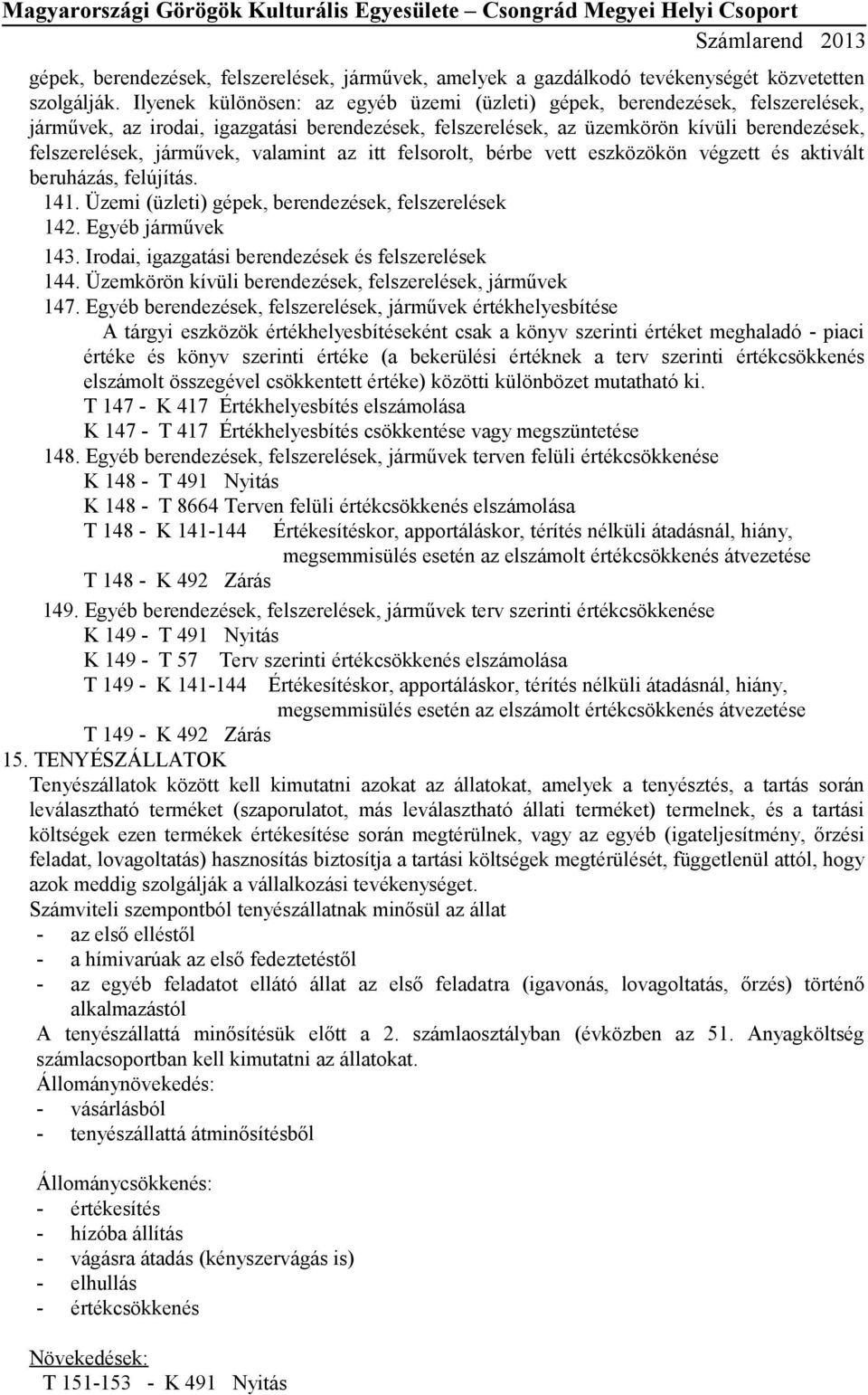 valamint az itt felsorolt, bérbe vett eszközökön végzett és aktivált beruházás, felújítás. 141. Üzemi (üzleti) gépek, berendezések, felszerelések 142. Egyéb járművek 143.