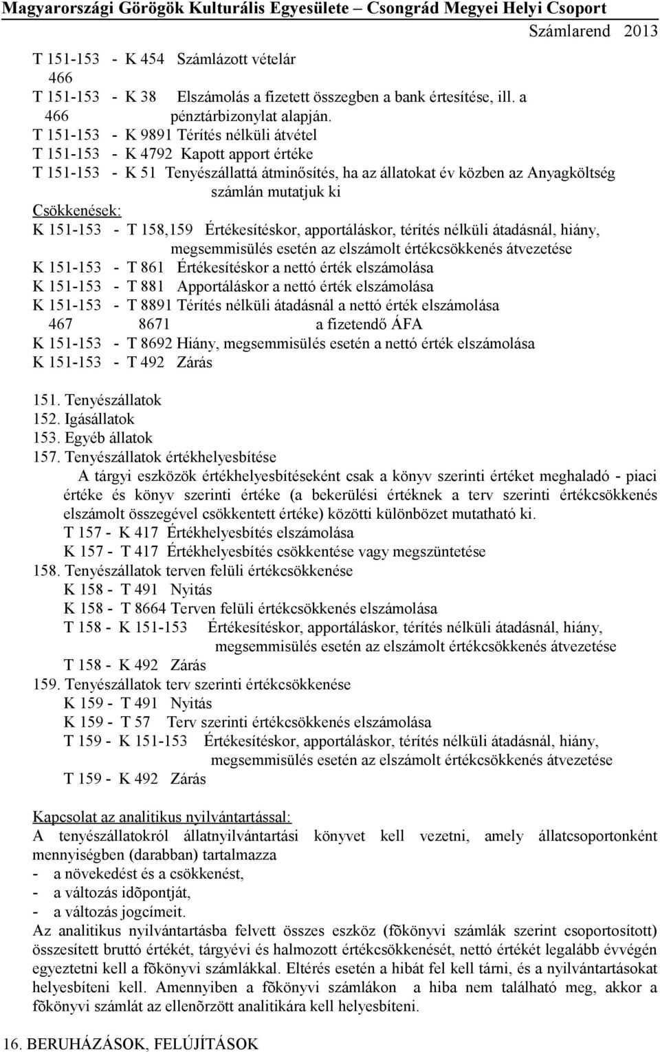 Csökkenések: K 151-153 - T 158,159 Értékesítéskor, apportáláskor, térítés nélküli átadásnál, hiány, megsemmisülés esetén az elszámolt értékcsökkenés átvezetése K 151-153 - T 861 Értékesítéskor a