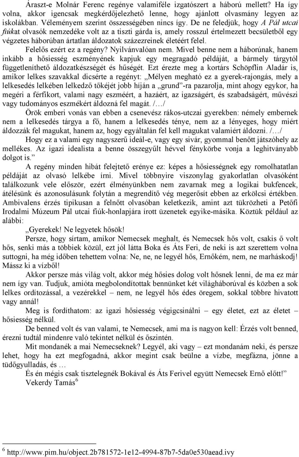 De ne feledjük, hogy A Pál utcai fiúkat olvasók nemzedéke volt az a tiszti gárda is, amely rosszul értelmezett becsületből egy végzetes háborúban ártatlan áldozatok százezreinek életéért felel.