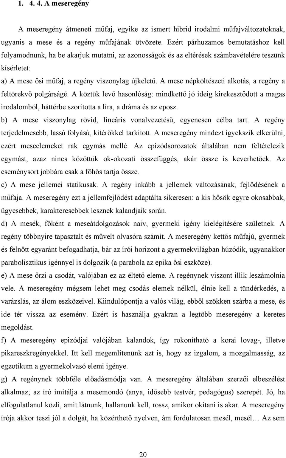 A mese népköltészeti alkotás, a regény a feltörekvő polgárságé. A köztük levő hasonlóság: mindkettő jó ideig kirekesztődött a magas irodalomból, háttérbe szorította a líra, a dráma és az eposz.