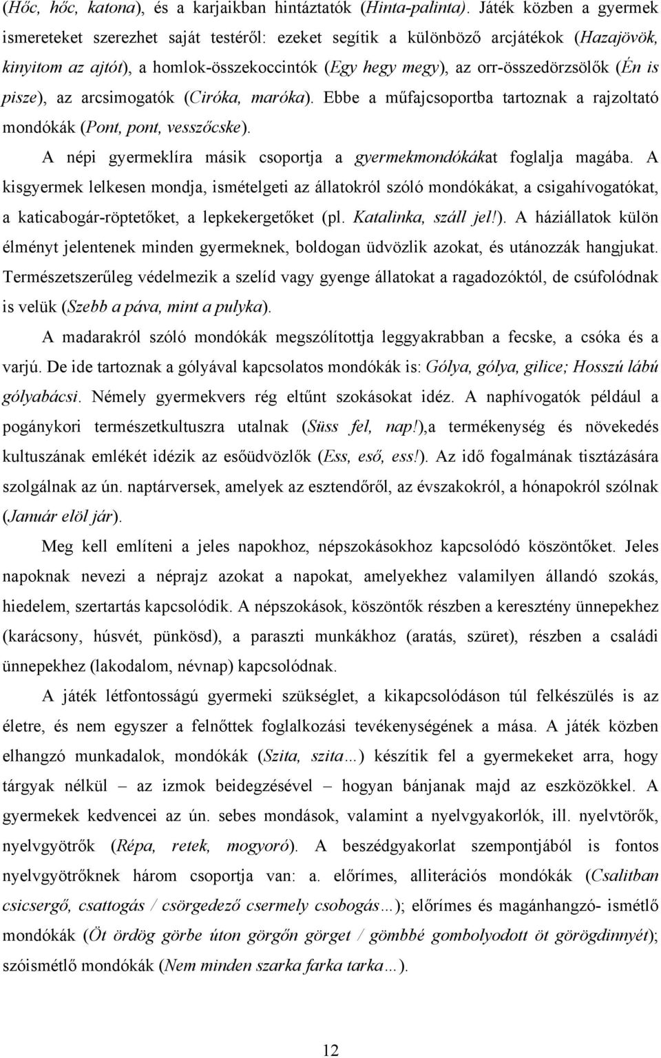 is pisze), az arcsimogatók (Ciróka, maróka). Ebbe a műfajcsoportba tartoznak a rajzoltató mondókák (Pont, pont, vesszőcske). A népi gyermeklíra másik csoportja a gyermekmondókákat foglalja magába.