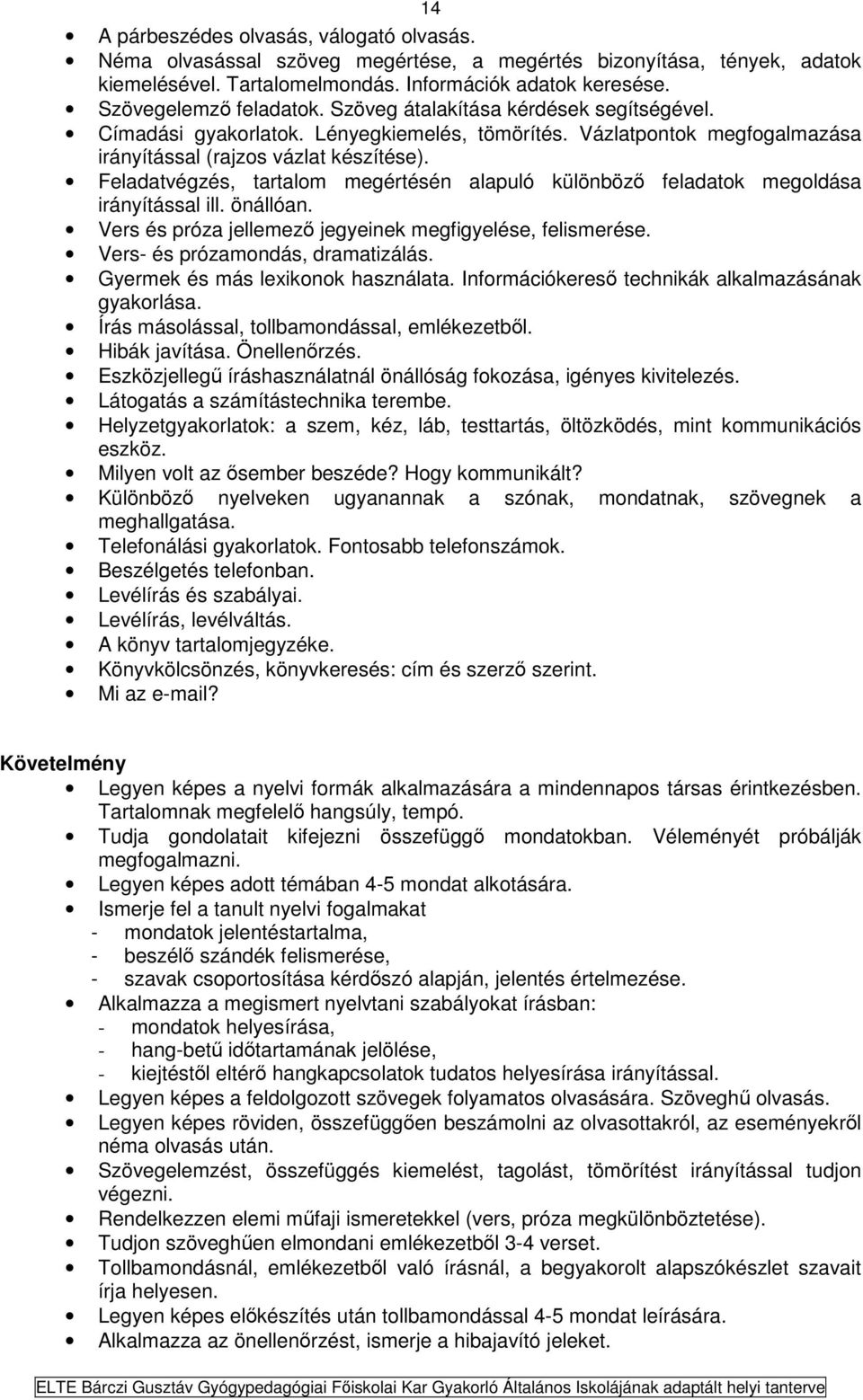 Feladatvégzés, tartalom megértésén alapuló különböző feladatok megoldása irányítással ill. önállóan. Vers és próza jellemező jegyeinek megfigyelése, felismerése. Vers- és prózamondás, dramatizálás.