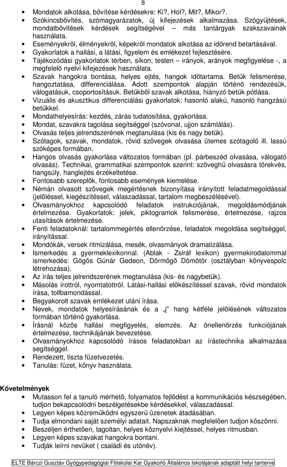 Gyakorlatok a hallási, a látási, figyelem és emlékezet fejlesztésére. Tájékozódási gyakorlatok térben, síkon, testen irányok, arányok megfigyelése -, a megfelelő nyelvi kifejezések használata.