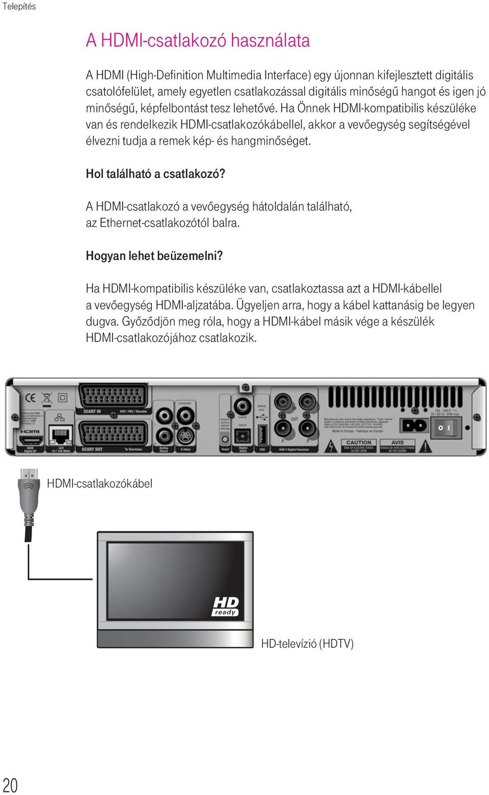 Ha Önnek HDMI-kompatibilis készüléke van és rendelkezik HDMI-csatlakozókábellel, akkor a vevôegység segítségével élvezni tudja a remek kép- és hangminôséget. Hol található a csatlakozó?