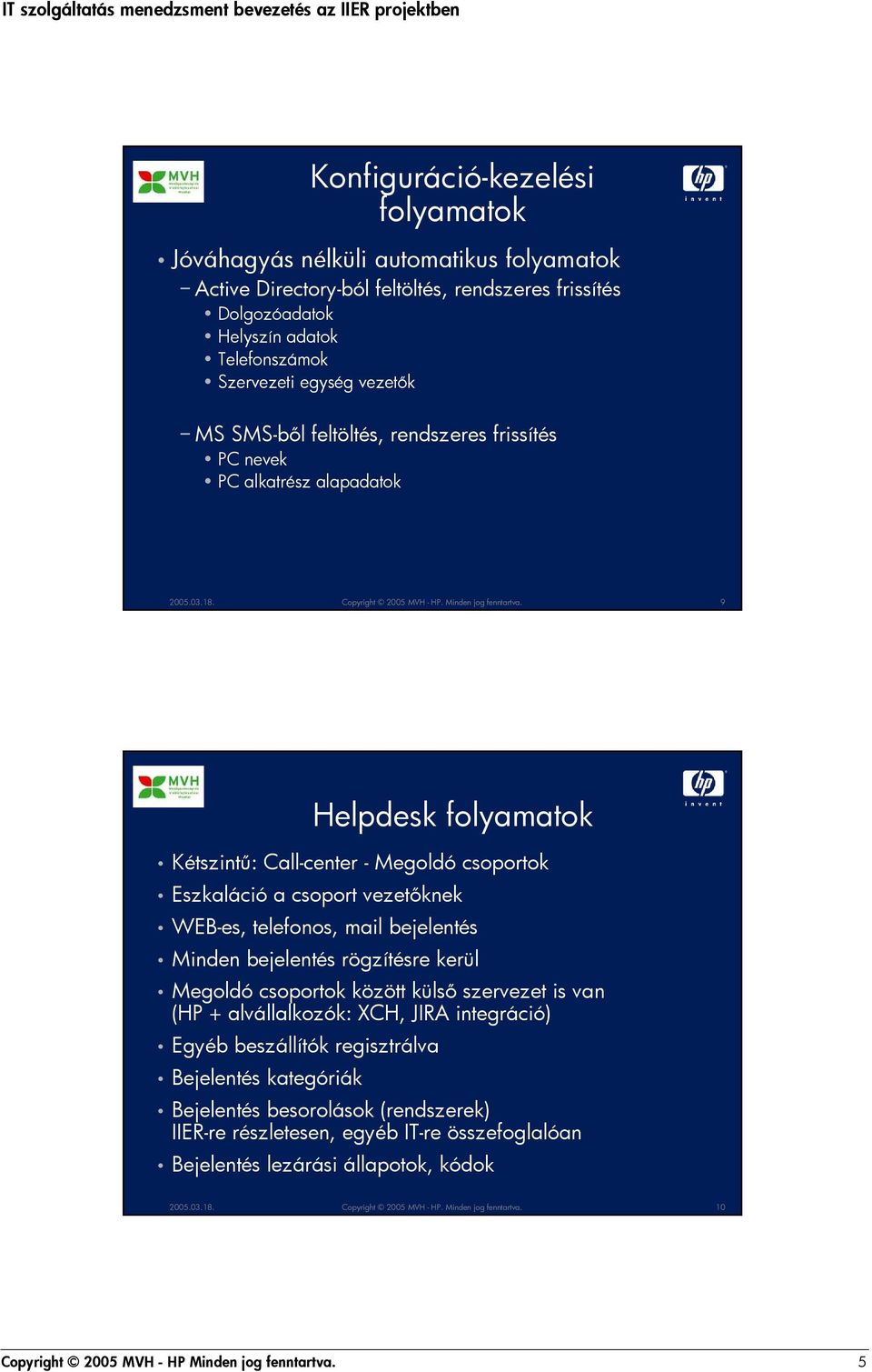 9 Helpdesk folyamatok Kétszint: Call-center - Megoldó csoportok Eszkaláció a csoport vezetknek WEB-es, telefonos, mail bejelentés Minden bejelentés rögzítésre kerül Megoldó csoportok között küls