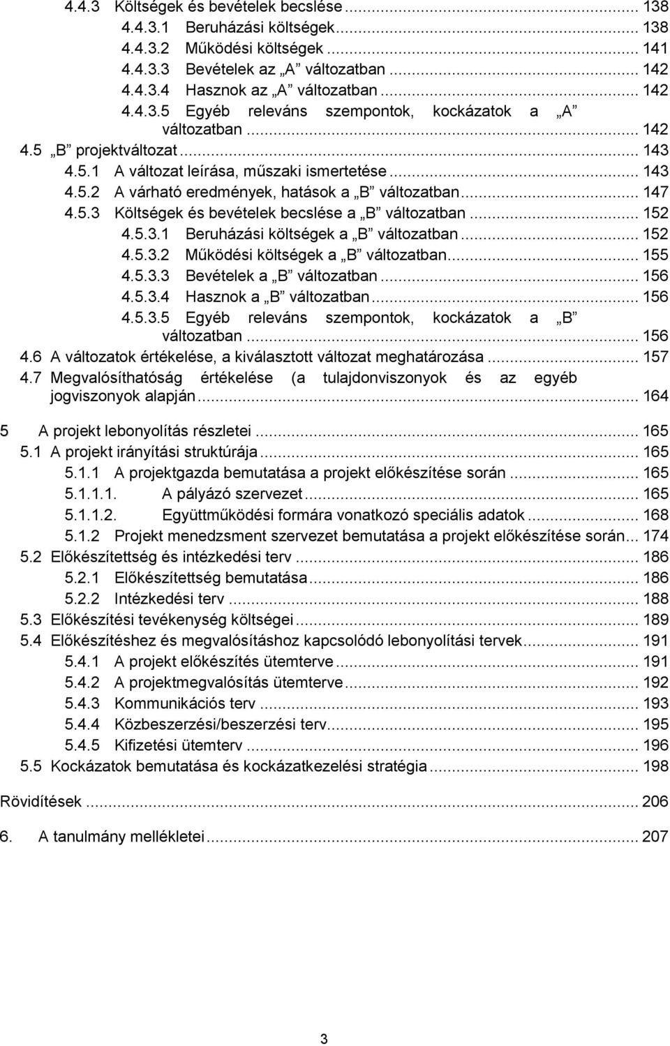 .. 152 4.5.3.1 Beruházási költségek a B változatban... 152 4.5.3.2 Működési költségek a B változatban... 155 4.5.3.3 Bevételek a B változatban... 156 4.5.3.4 Hasznok a B változatban... 156 4.5.3.5 Egyéb releváns szempontok, kockázatok a B változatban.