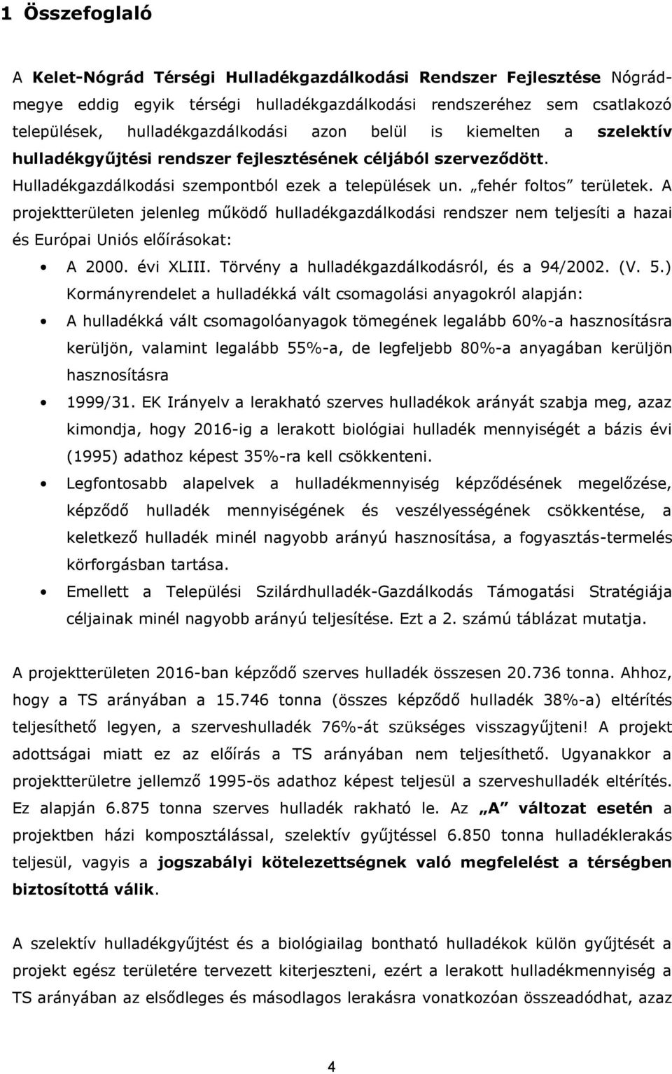 A projektterületen jelenleg működő hulladékgazdálkodási rendszer nem teljesíti a hazai és Európai Uniós előírásokat: A 2000. évi XLIII. Törvény a hulladékgazdálkodásról, és a 94/2002. (V. 5.