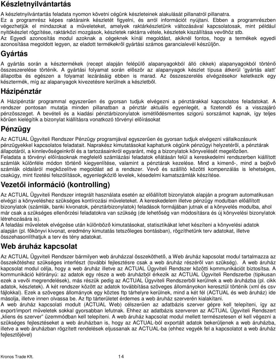 Ebben a programrészben végezhetjük el mindazokat a műveleteket, amelyek raktárkészletünk változásával kapcsolatosak, mint például nyitókészlet rögzítése, raktárközi mozgások, készletek raktárra