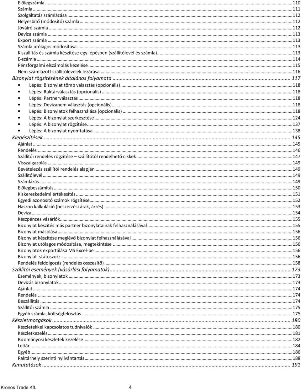 .. 116 Bizonylat rögzítésének általános folyamata... 117 Lépés: Bizonylat tömb választás (opcionális)... 118 Lépés: Raktárválasztás (opcionális)... 118 Lépés: Partnerválasztás.