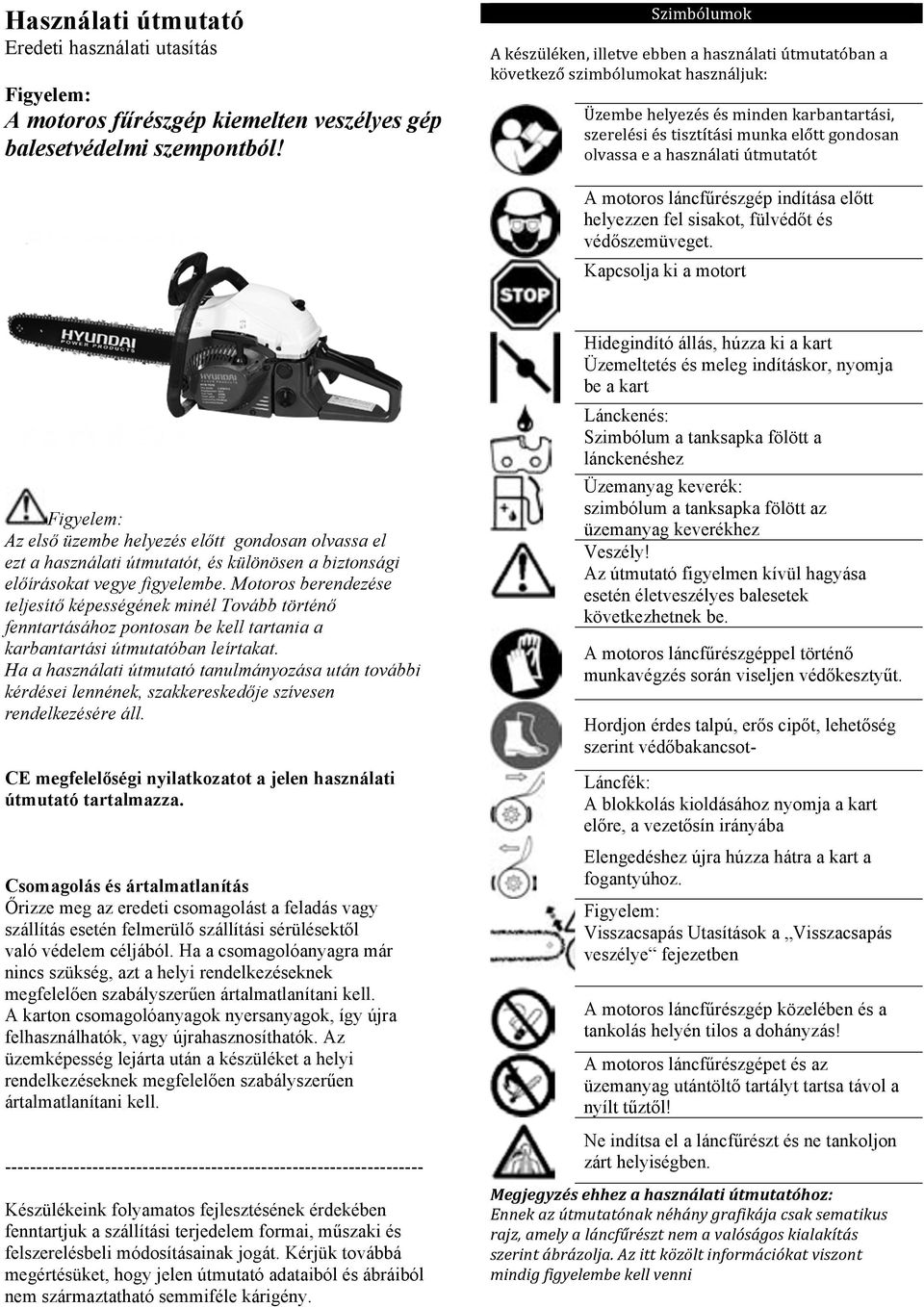 a használati útmutatót A motoros láncfűrészgép indítása előtt helyezzen fel sisakot, fülvédőt és védőszemüveget.