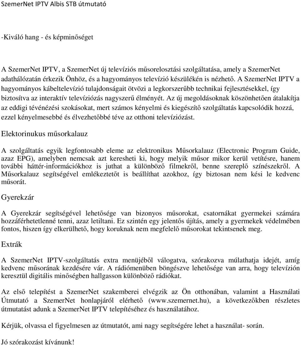 Az új megoldásoknak köszönhetően átalakítja az eddigi tévénézési szokásokat, mert számos kényelmi és kiegészítő szolgáltatás kapcsolódik hozzá, ezzel kényelmesebbé és élvezhetőbbé téve az otthoni