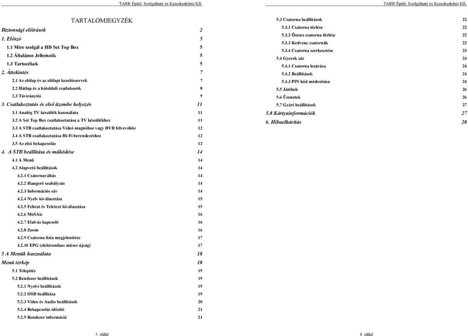 3 A STB csatlakoztatása Videó magnóhoz vagy DVD felvevőhöz 12 3.4 A STB csatlakoztatása Hi-Fi berendezéshez 12 3.5 Az első bekapcsolás 12 4. A STB beállítása és működése 14 4.1 A Menü 14 4.