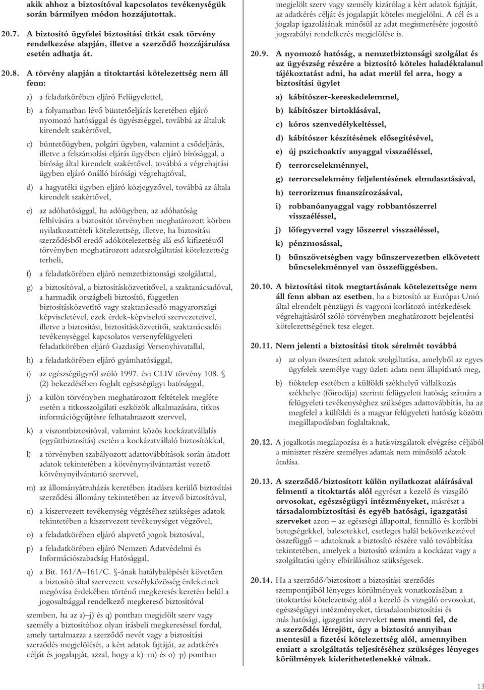 A törvény alapján a titoktartási kötelezettség nem áll fenn: a) a feladatkörében eljáró Felügyelettel, b) a folyamatban lévô büntetôeljárás keretében eljáró nyomozó hatósággal és ügyészséggel,