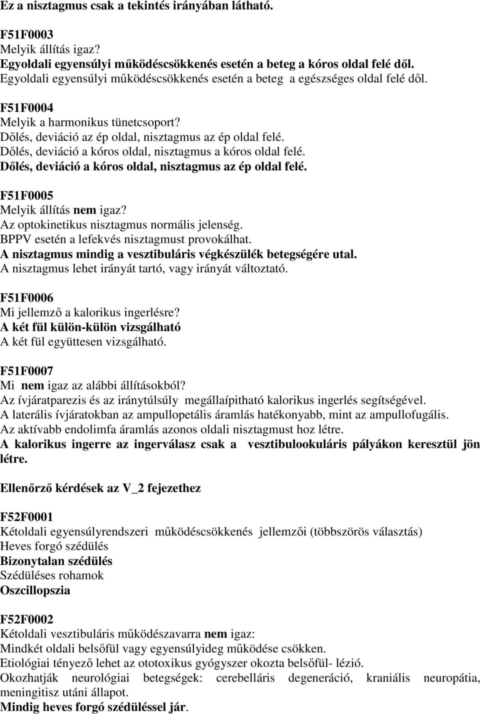 Dılés, deviáció a kóros oldal, nisztagmus a kóros oldal felé. Dılés, deviáció a kóros oldal, nisztagmus az ép oldal felé. F51F0005 Melyik állítás nem igaz?