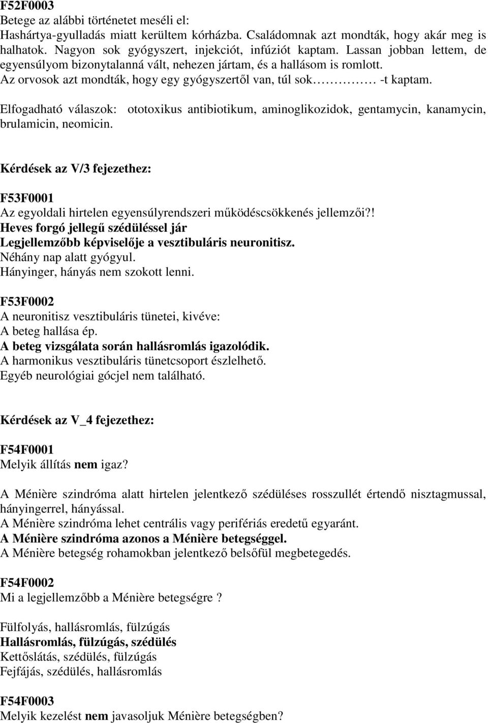 Elfogadható válaszok: ototoxikus antibiotikum, aminoglikozidok, gentamycin, kanamycin, brulamicin, neomicin.