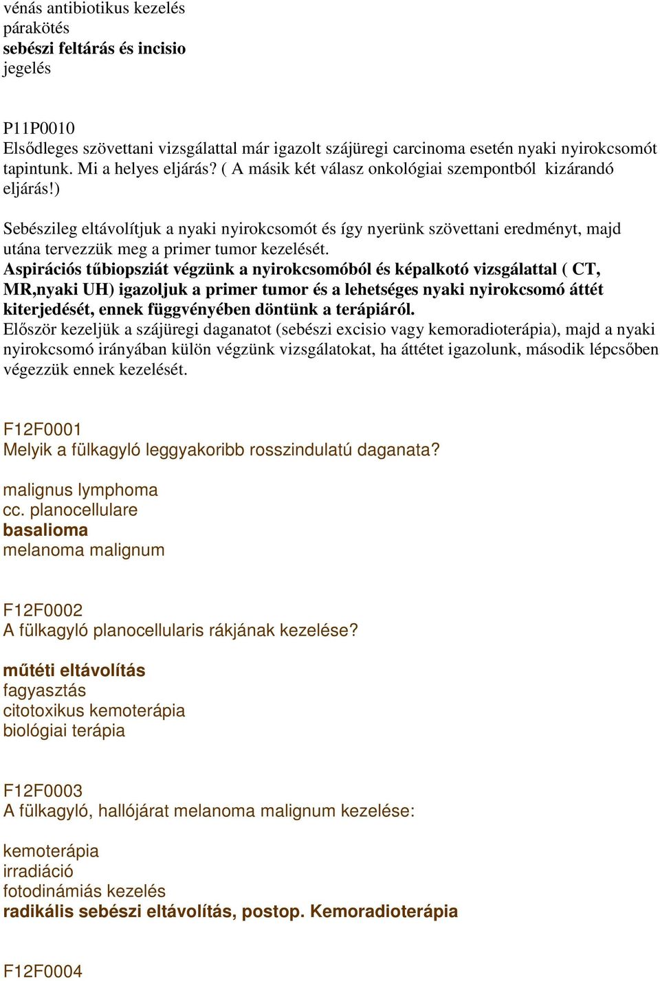 ) Sebészileg eltávolítjuk a nyaki nyirokcsomót és így nyerünk szövettani eredményt, majd utána tervezzük meg a primer tumor kezelését.