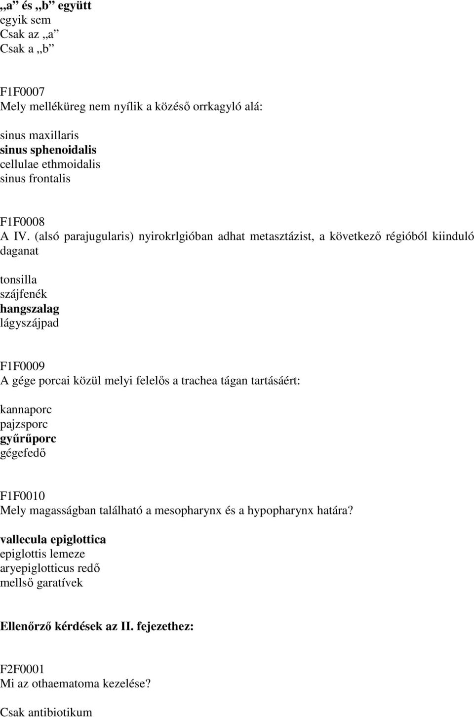 (alsó parajugularis) nyirokrlgióban adhat metasztázist, a következı régióból kiinduló daganat tonsilla szájfenék hangszalag lágyszájpad F1F0009 A gége porcai közül melyi