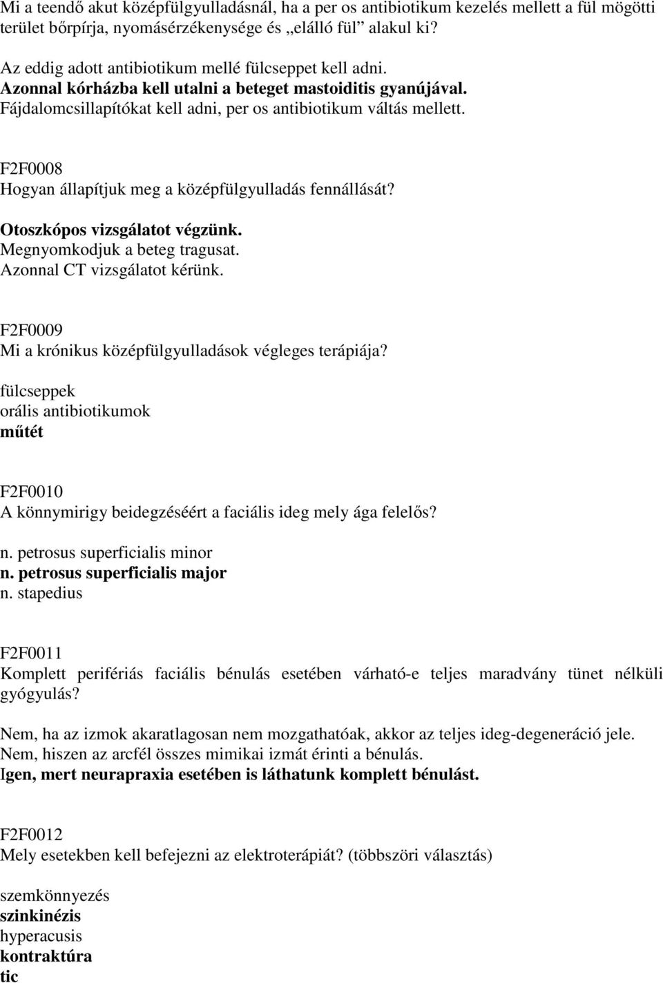 F2F0008 Hogyan állapítjuk meg a középfülgyulladás fennállását? Otoszkópos vizsgálatot végzünk. Megnyomkodjuk a beteg tragusat. Azonnal CT vizsgálatot kérünk.