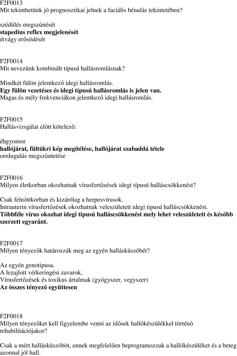 Egy fülön vezetéses és idegi típusú hallásromlás is jelen van. Magas és mély frekvenciákon jelentkezı idegi hallásromlás.